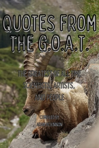 Quotes from the G.o.a.t. The Greatest of All Time Scientists, Artists, and People