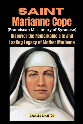 Saint Marianne Cope (Franciscan Missionary of Syracuse) Discover the Remarkable Life and Lasting Legacy of Mother Marianne