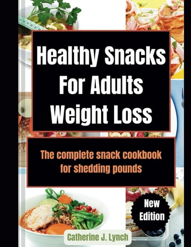 Healthy Snacks For Adults Weight Loss The Complete Snack Cookbook for Shedding Pounds