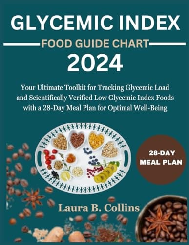 Glycemic Index Food Guide Chart 2024 Your Ultimate Toolkit for Tracking Glycemic Load and Scientifically Verified Low Glycemic Index Foods with a 28-Day Meal Plan for Optimal Well-Being