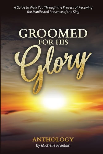 Groomed For His Glory A Guide to Walk You Through the Process of Receiving the Manifested Presence of the King