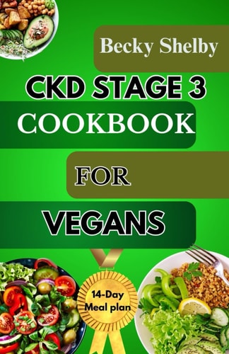 Ckd Stage 3 Cookbook for Vegans A Comprehensive Guide to CKD Stage 3 with Over 70 Vegan Recipes, Expert Tips, a 14-Day Meal Plan, In-Depth Insights, and FAQs for Optimal Kidney Health.
