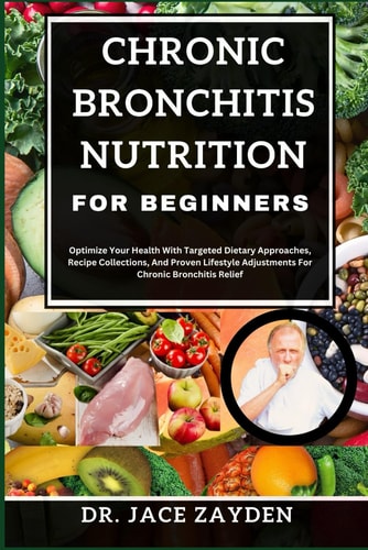 Chronic Bronchitis Nutrition for Beginners Optimize Your Health With Targeted Dietary Approaches, Recipe Collections, And Proven Lifestyle Adjustments For Chronic Bronchitis Relief