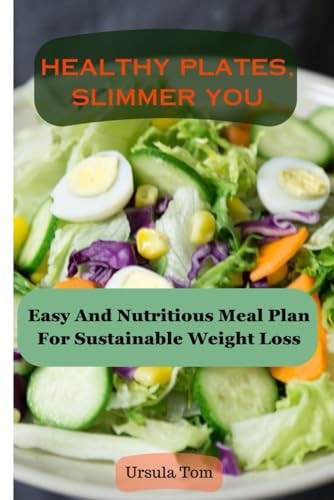 Healthy Plates, Slimmer You Easy And Nutritious Meal Plan For Sustainable Weight Loss