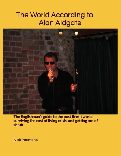The World According to Alan Aldgate The Englishman's Guide to the Post Brexit World, Surviving the Cost of Living Crisis, and Getting Out of Shtuk