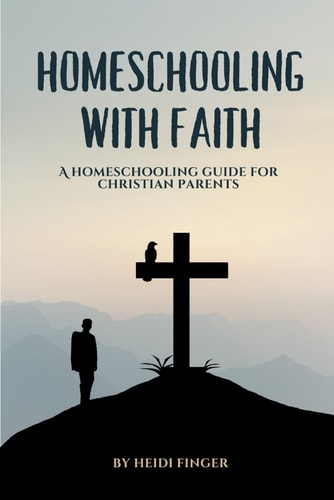 Homeschooling with Faith A Homeschooling Guide for Christian Parents