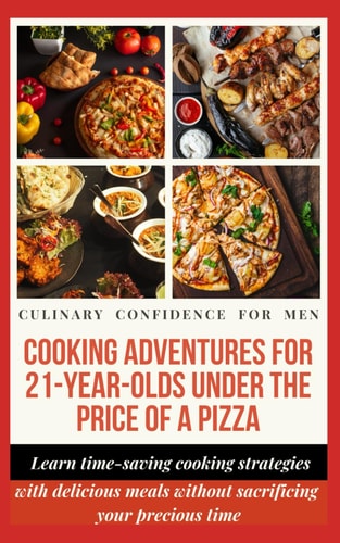 Cooking Adventures for 21-Year-Olds Under the Price of a Pizza Learn Time-saving Cooking Strategies that Cater to the Busy Lifestyle with Delicious Meals Without Sacrificing Precious Time