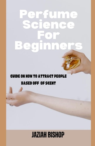 Perfume Science for Beginners Guide on How to Attract People Based Off of Scent