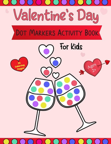 Valentine's Day Dot Markers Activity Book For Kids Ages 2+ A Simple and Entertaining Paint-by-number Activity Book for Toddlers and Preschoolers on Valentine's Day (Dot Coloring Book for Kids)