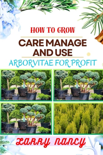 How to Grow Care Manage and Use Arborvitae for Profit One Touch On Cultivation, Management, And Profitable Utilization For Successful Growth And Care