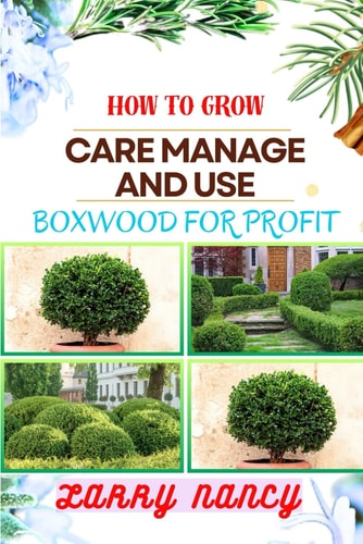 How to Grow Care Manage and Use Boxwood for Profit One Touch Guide To Cultivating, Nurturing, And Leveraging Boxwood For Agricultural Success