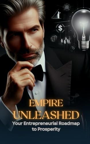 Empire Unleashed Your Entrepreneurial Roadmap to Prosperity
