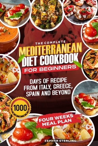 The Complete Mediterranean Cookbok for Beginners. Discover 1000 Days of Kitchen-Tested, Quick and Delicious Flavorful Delights with Budget-Friendly Recipes, A 4 Weeks Meal Plan Included For a Healthy Lifestyle.