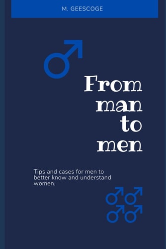 From Man to Men Tips and Cases for Men to Better Know and Understand Women.