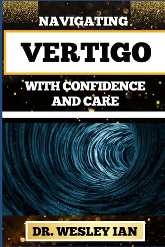 Navigating Vertigo with Confidence and Care Empowering Insights And Mastering Life's Twists And Turns For Mind Body Wellness And Good Relaxation