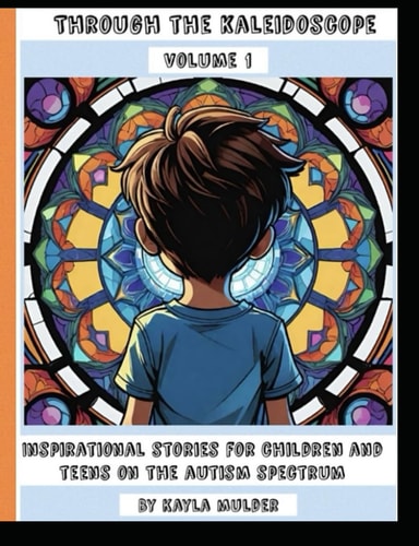 Through the Kaleidoscope Volume 1 Inspirational Stories for Children and Teens on the Autism Spectrum