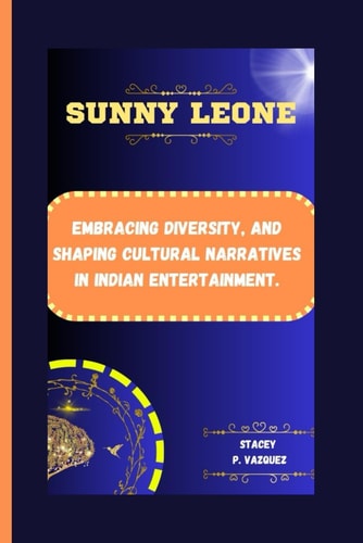 Sunny Leone Embracing Diversity, and Shaping Cultural Narratives in Indian Entertainment.