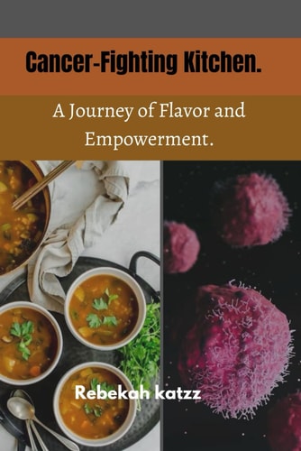 Cancer-Fighting Kitchen. A Journey of Flavor and Empowerment.