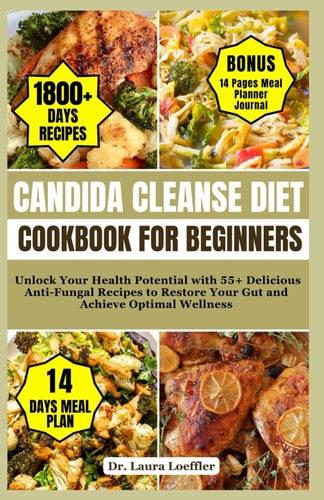 Candida Cleanse Diet Cookbook for Beginners Unlock Your Health Potential with 55+ Delicious Anti-Fungal Recipes to Restore Your Gut and Achieve Optimal Wellness
