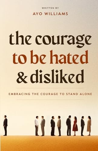 The Courage To Be Hated And Disliked Embracing The Courage To Stand Alone