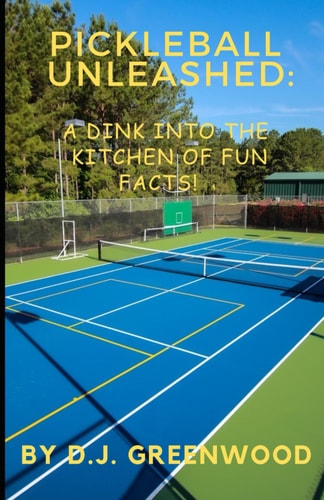 Pickleball Unleashed A DINK INTO THE KITCHEN OF FUN FACTS!: Everything You Ever Wanted to Know about Pickleball But was Afraid to Ask!