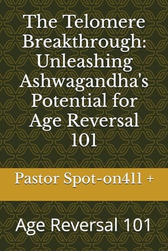 The Telomere Breakthrough Unleashing Ashwagandha's Potential for Age Reversal 101: Age Reversal 101