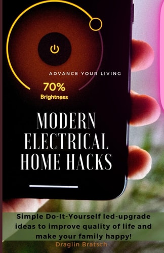 Modern Electrical Home Hacks Simple Do-It-Yourself Led-upgrade Ideas to Improve Quality of Life and Make Your Family Happy!