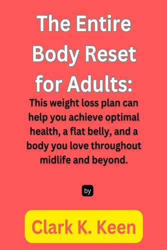 The Entire Body Reset for Adults This Weight Loss Plan Can Help You Achieve Optimal Health, a Flat Belly, and a Body You Love Throughout Midlife and Beyond.