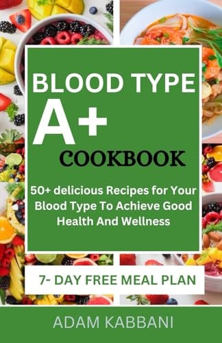 Blood Type A+ Cookbook 50+ Delicious Recipes for Your Blood Type To Achieve Good Health And Wellness