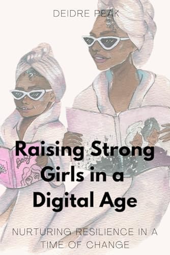 Raising Strong Girls in a Digital Age Nurturing Resilience in a Time of Change