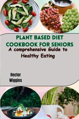 Plant Based Diet Cookbook for Seniors A Comprehensive Guide to Healthy Eating