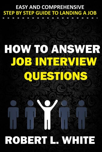 How to Answer Interview Questions Easy and Comprehensive Step by Step Guide to Landing a Job
