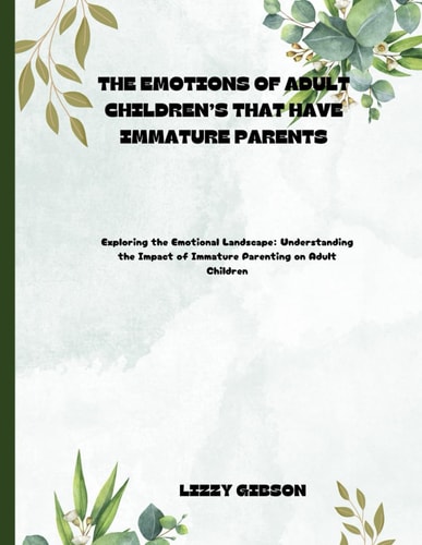The Emotions of Adult Children's That Have Immature Parents Exploring the Emotional Landscape: Understanding the Impact of Immature Parenting on Adult Children