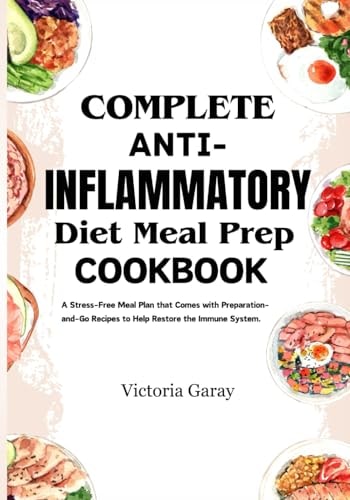 Complete Anti-Inflammatory Diet Meal Prep Cookbook A Stress-Free Meal Plan that Comes with Preparation- And-Go Recipes to Help Restore the Immune System.