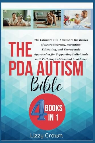 The PDA Autism Bible The Ultimate 4-in-1 Guide to the Basics of Neurodiversity, Parenting, Educating, and Therapeutic Approaches for Supporting Individuals with Pathological Demand Avoidance