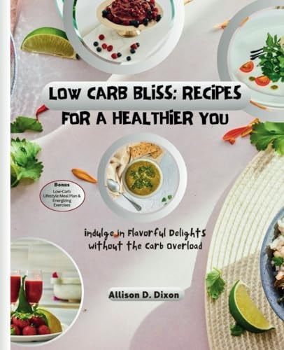 Low Carb Bliss Recipes for a Healthier You: Indulge in Flavorful Delights Without the Carb Overload