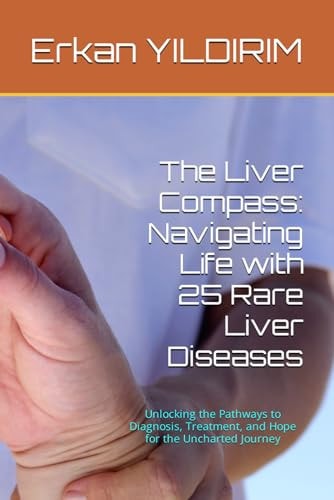 The Liver Compass Navigating Life with 25 Rare Liver Diseases: Unlocking the Pathways to Diagnosis, Treatment, and Hope for the Uncharted Journey