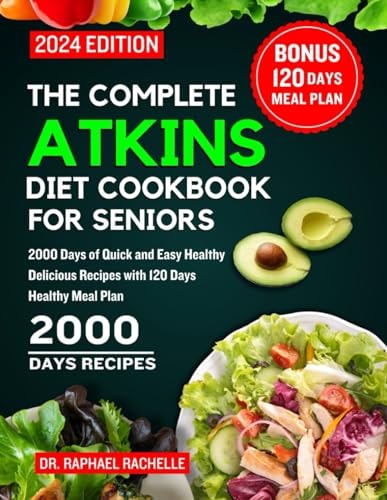 The Complete Atkins Diet Cookbook for Seniors 2024 2000 Days of Quick and Easy Healthy Delicious Recipes with 120 Days Healthy Meal Plan
