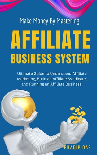 Make Money by Mastering Affiliate Business System Ultimate Guide to Understand Affiliate Marketing, Build an Affiliate Syndicate, and Running an Affiliate Business.