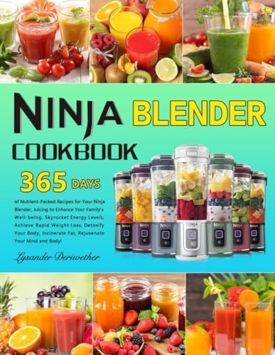 Ninja Blender Cookbook 365 Days of Nutrient-Packed Recipes for Your Ninja Blender, Juicing to Enhance Your Family's Well-being, Skyrocket Energy Levels, Achieve Rapid Weight Loss, Detoxify Your Bod