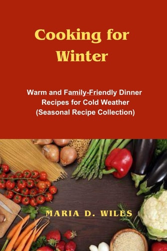 Cooking for Winter Warm and Family-Friendly Dinner Recipes for Cold Weather (Seasonal Recipe Collection)