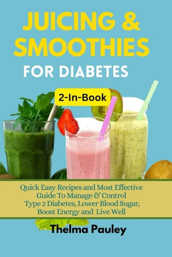 JUICING & SMOOTHIES FOR DIABETES 2-in-1 Book Quick Easy Recipes and Most Effective Guide To Manage & Control Type 2 Diabetes, Lower Blood Sugar, Boost Energy and Live Well