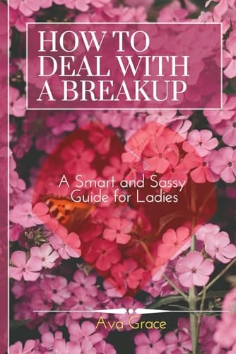 How to Deal With a Breakup A Smart and Sassy Guide for Ladies