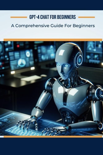 GPT-4 Chat for Beginners A Comprehensive Guide For Beginners