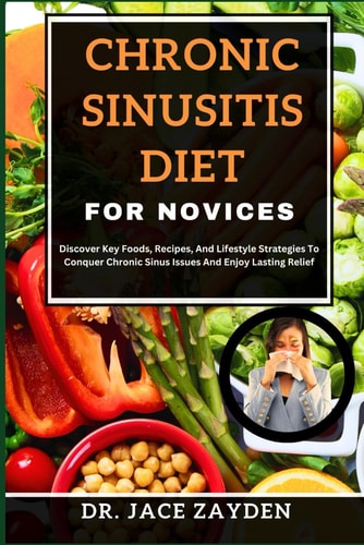 Chronic Sinusitis Diet for Novices Discover Key Foods, Recipes, And Lifestyle Strategies To Conquer Chronic Sinus Issues And Enjoy Lasting Relief