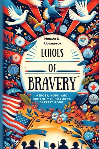 Echoes of Bravery Heroes, Hope, and Humanity in History's Darkest Hour