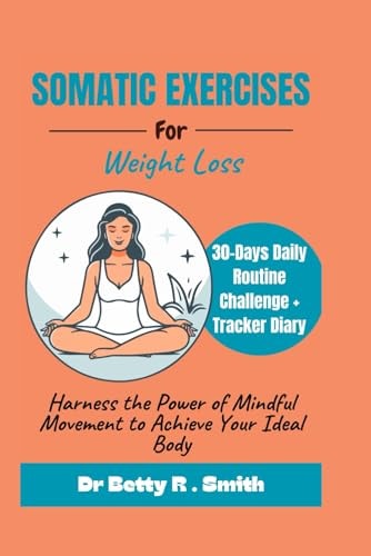 Somatic Exercises for Weight Loss Harness the Power of Mindful Movement to Achieve Your Ideal Body