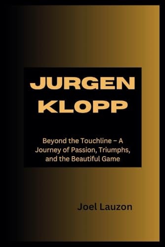 Jurgen Klopp Beyond the Touchline - A Journey of Passion, Triumphs, and the Beautiful Game