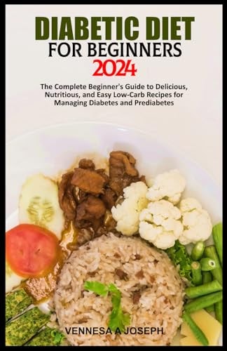Diabetic Diet for Beginners 2024 The Complete Beginner's Guide to Delicious, Nutritious, and Easy Low-Carb Recipes for Managing Diabetes and Prediabetes