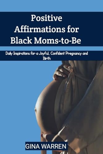 Positive Affirmations for Black Moms-to-Be Daily Inspirations for a Joyful, Confident Pregnancy and Birth